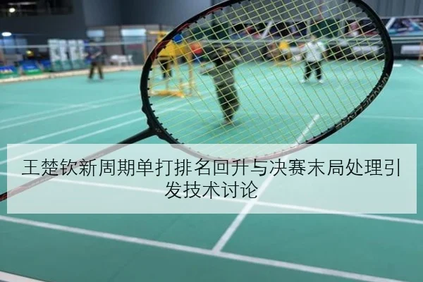 王楚钦新周期单打排名回升与决赛末局处理引发技术讨论
