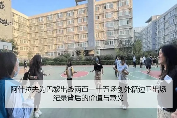 阿什拉夫为巴黎出战两百一十五场创外籍边卫出场纪录背后的价值与意义